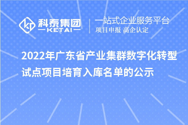 2022年广东省产业集群数字化转型试点项目培育入库名单的公示