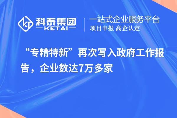 “专精特新”再次写入政府工作报告，企业数达7万多家