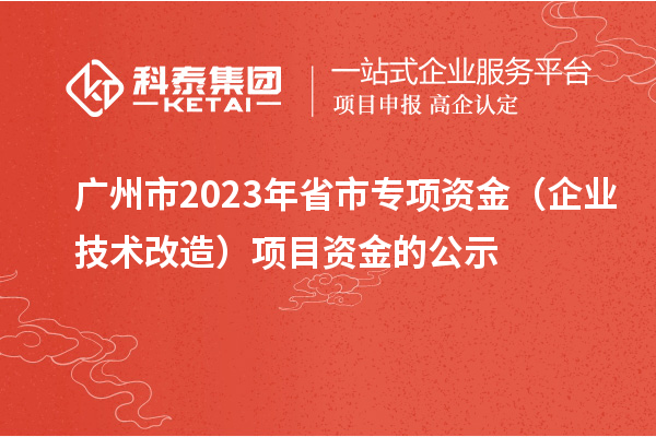 广州市2023年省市专项资金（企业技术改造）项目资金的公示