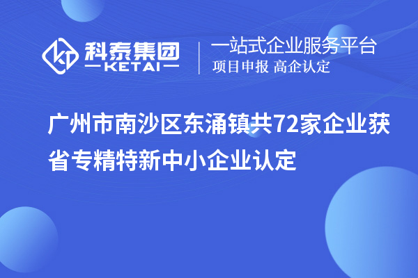 广州市南沙区东涌镇共72家企业获省专精特新中小企业认定