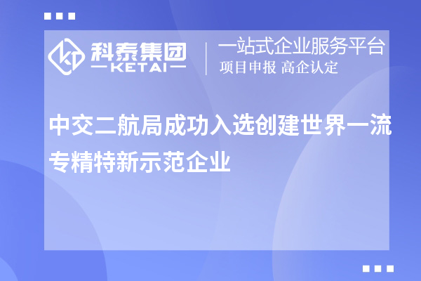 中交二航局成功入选创建世界一流专精特新示范企业