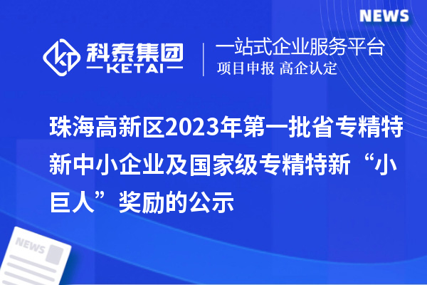 珠海高新区2023年第一批省专精特新中小企业及国家级专精特新“小巨人”奖励的公示