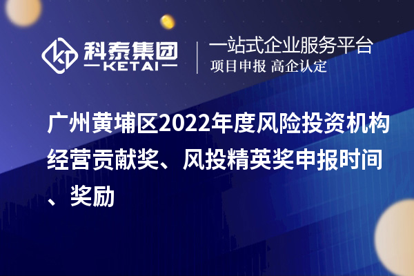 广州黄埔区2022年度风险投资机构经营贡献奖、风投精英奖申报时间、奖励