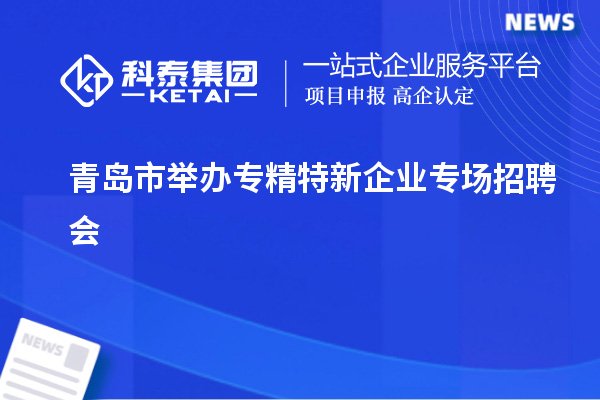 青岛市举办专精特新企业专场招聘会