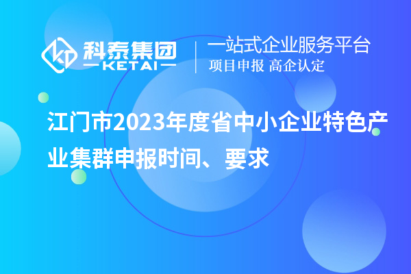 江门市2023年度省中小企业特色产业集群申报时间、要求