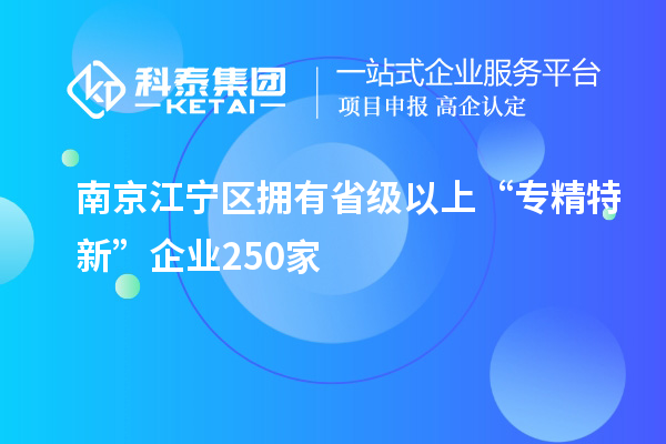 南京江宁区拥有省级以上“专精特新”企业250家