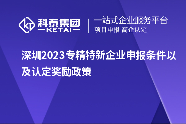 深圳2023专精特新企业申报条件以及认定奖励政策