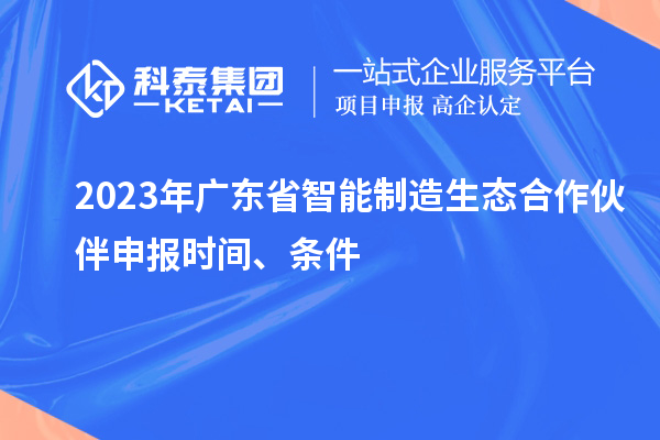 2023年广东省智能制造生态合作伙伴申报时间、条件