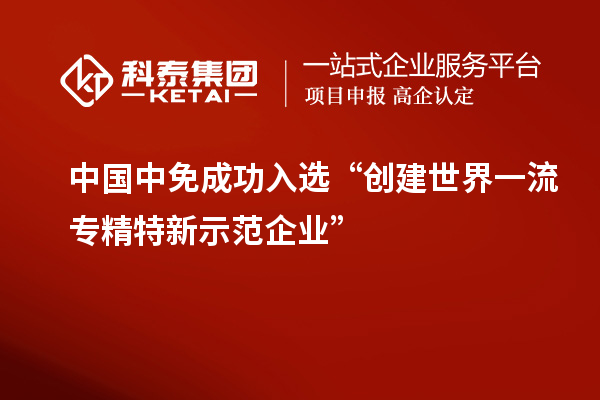 中国中免成功入选“创建世界一流专精特新示范企业”