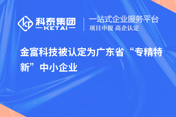 金富科技被认定为广东省“专精特新”中小企业