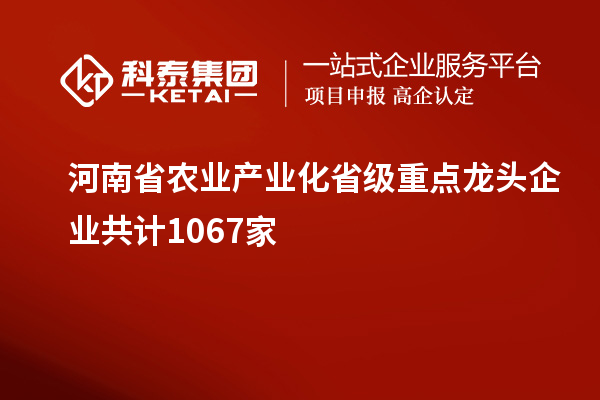 河南省农业产业化省级重点龙头企业共计1067家