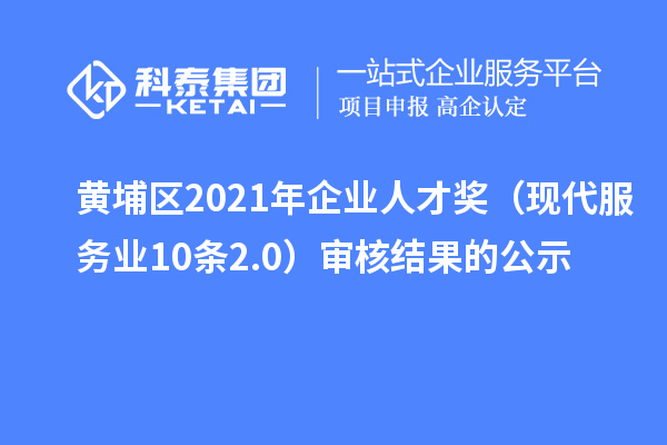 黄埔区2021年企业人才奖（现代服务业10条2.0）审核结果的公示