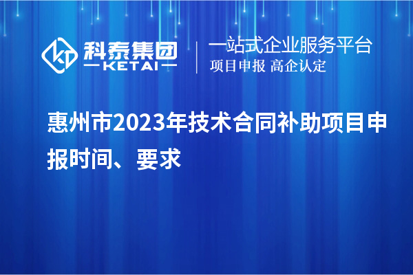 惠州市2023年技术合同补助项目申报时间、要求