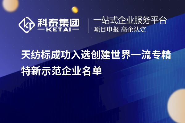 天纺标成功入选创建世界一流专精特新示范企业名单