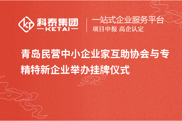 青岛民营中小企业家互助协会与专精特新企业举办挂牌仪式