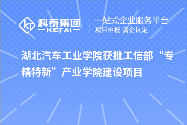 湖北汽车工业学院获批工信部“专精特新”产业学院建设项目