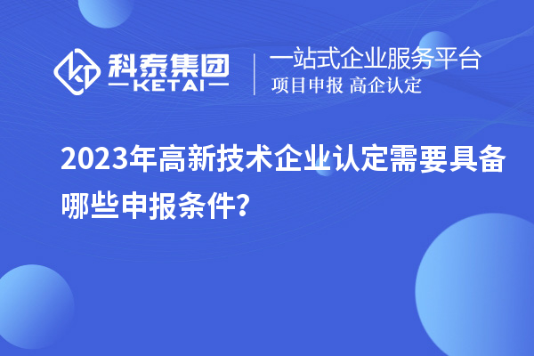 2023年
需要具备哪些申报条件？