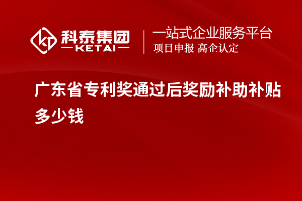 广东省专利奖通过后奖励补助补贴多少钱