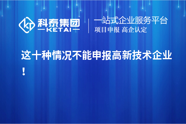 这十种情况不能申报高新技术企业！