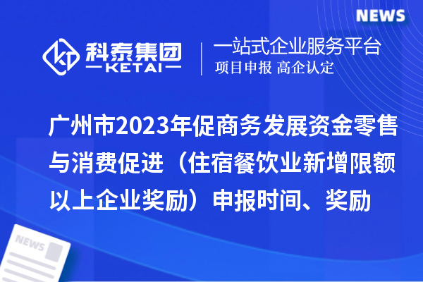 广州市2023年促商务发展资金零售与消费促进（住宿餐饮业新增限额以上企业奖励）申报时间、奖励