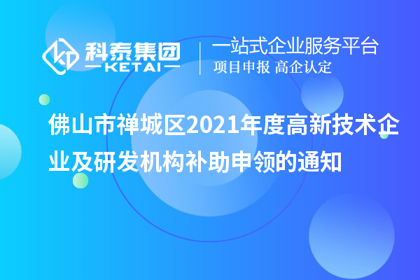 佛山市禅城区2021年度高新技术企业及研发机构补助申领的通知