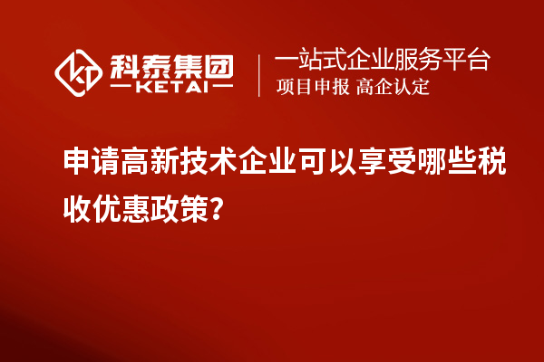 申请高新技术企业可以享受哪些税收优惠政策？