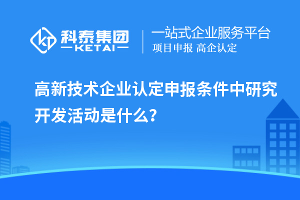 <a href=//m.auto-fm.com target=_blank class=infotextkey>
</a>申报条件中研究开发活动是什么？