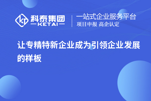 让专精特新企业成为引领企业发展的样板