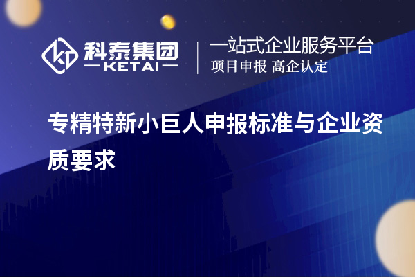 专精特新小巨人申报标准与企业资质要求