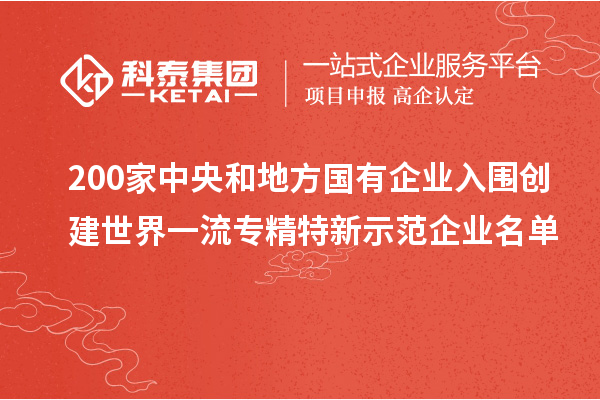 200家中央和地方国有企业入围创建世界一流专精特新示范企业名单