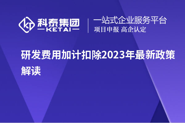 研发费用加计扣除2023年最新政策解读