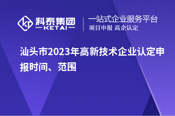 汕头市2023年
申报时间、范围