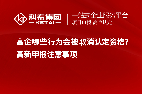 高企哪些行为会被取消认定资格？高新申报注意事项