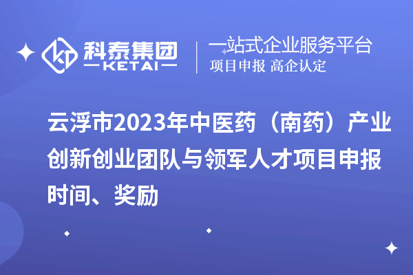 云浮市2023年中医药（南药）产业创新创业团队与领军人才<a href=//m.auto-fm.com/shenbao.html target=_blank class=infotextkey>项目申报</a>时间、奖励