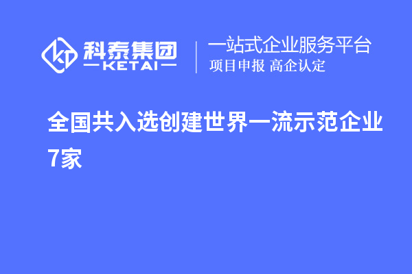 全国共入选创建世界一流示范企业7家