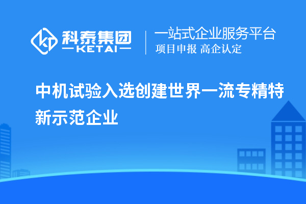 中机试验入选创建世界一流专精特新示范企业