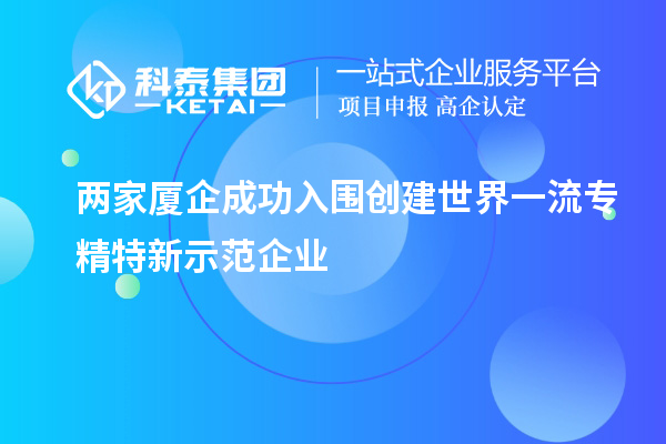 两家厦企成功入围创建世界一流专精特新示范企业