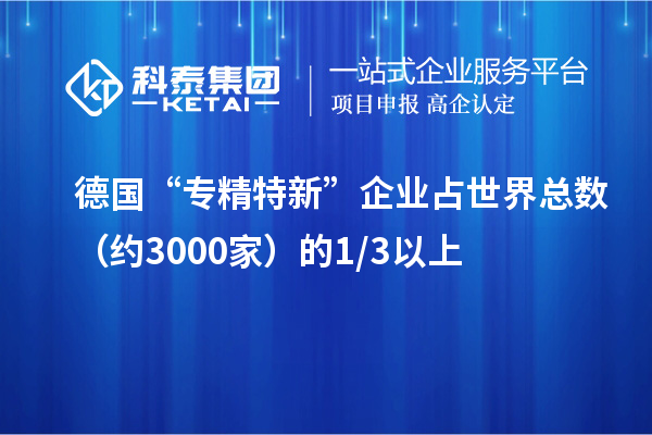 德国“专精特新”企业占世界总数（约3000家）的1/3以上