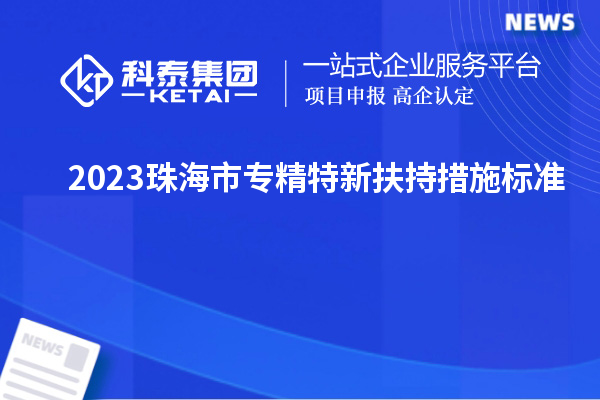 2023珠海市专精特新扶持措施标准