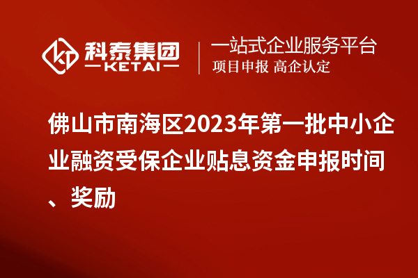 佛山市南海区2023年第一批中小企业融资受保企业贴息资金申报时间、奖励