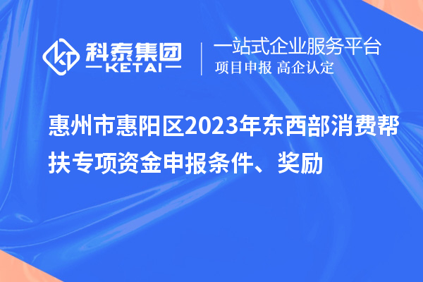 惠州市惠阳区2023年东西部消费帮扶专项资金申报条件、奖励