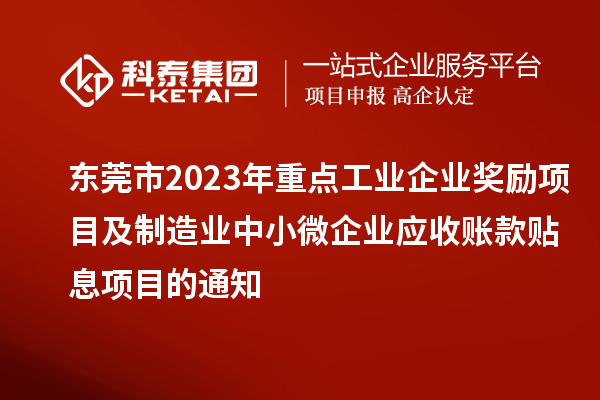 东莞市2023年重点工业企业奖励项目及制造业中小微企业应收账款贴息项目的通知