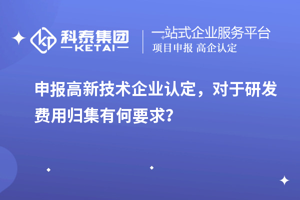 申报
，对于研发费用归集有何要求？