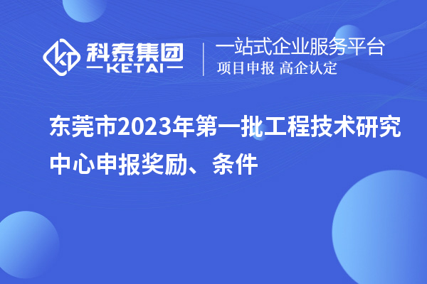 东莞市2023年第一批<a href=//m.auto-fm.com/fuwu/gongchengzhongxin.html target=_blank class=infotextkey>工程技术研究中心申报</a>奖励、条件