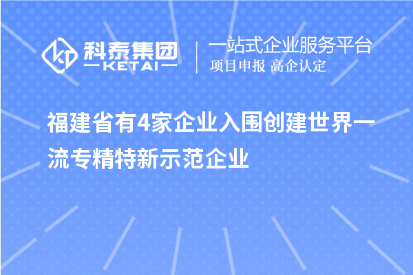 福建省有4家企业入围创建世界一流专精特新示范企业