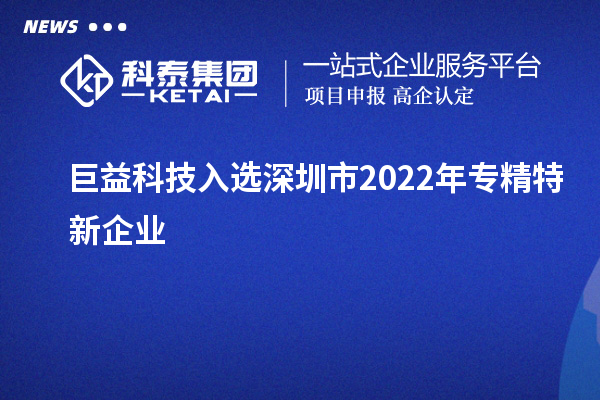 巨益科技入选深圳市2022年专精特新企业