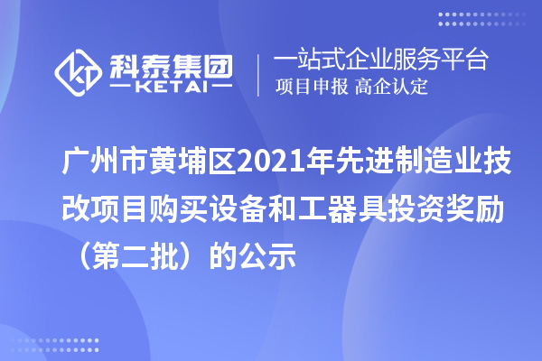 广州市黄埔区2021年先进制造业技改项目购买设备和工器具投资奖励（第二批）的公示