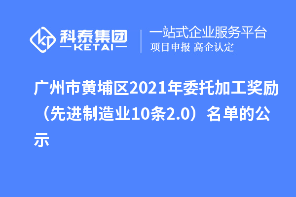 广州市黄埔区2021年委托加工奖励（先进制造业10条2.0）名单的公示