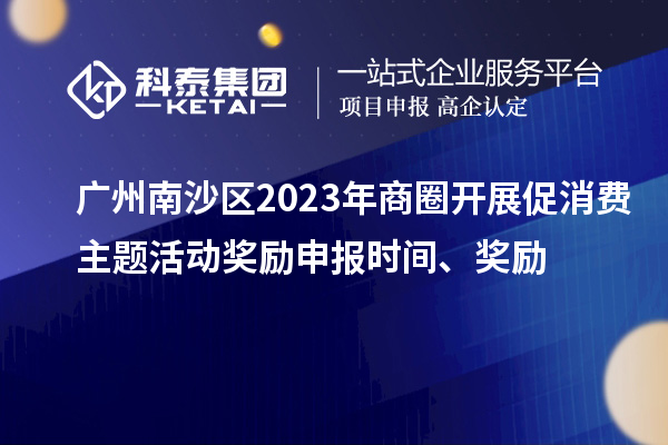 广州南沙区2023年商圈开展促消费主题活动奖励申报时间、奖励