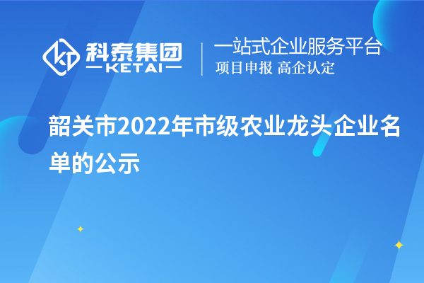 韶关市2022年市级农业龙头企业名单的公示